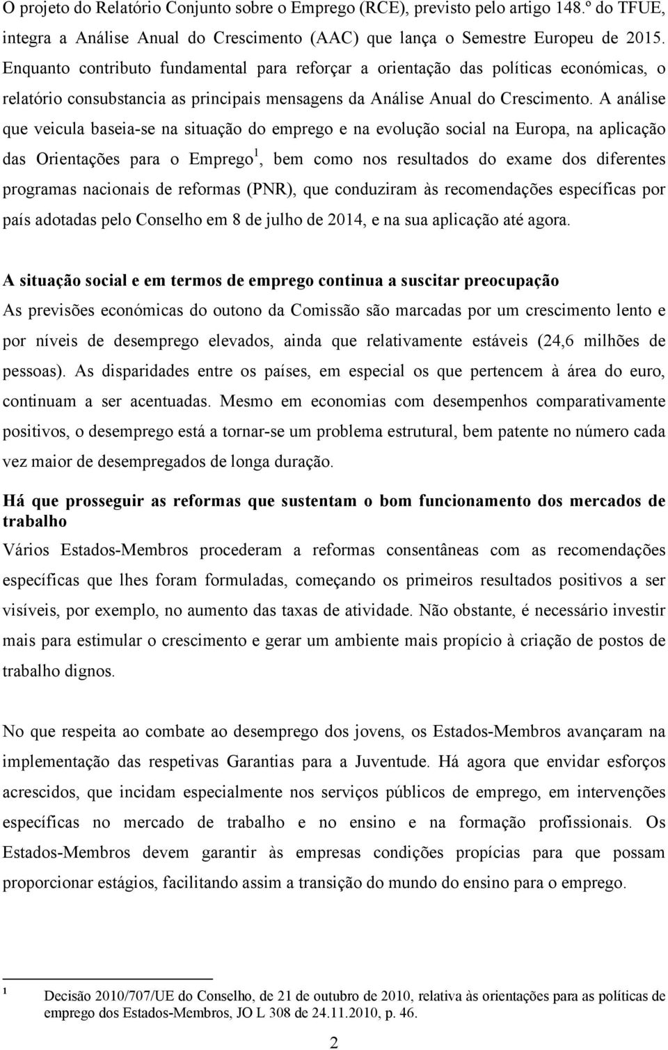 A análise que veicula baseia-se na situação do emprego e na evolução social na Europa, na aplicação das Orientações para o Emprego 1, bem como nos resultados do exame dos diferentes programas