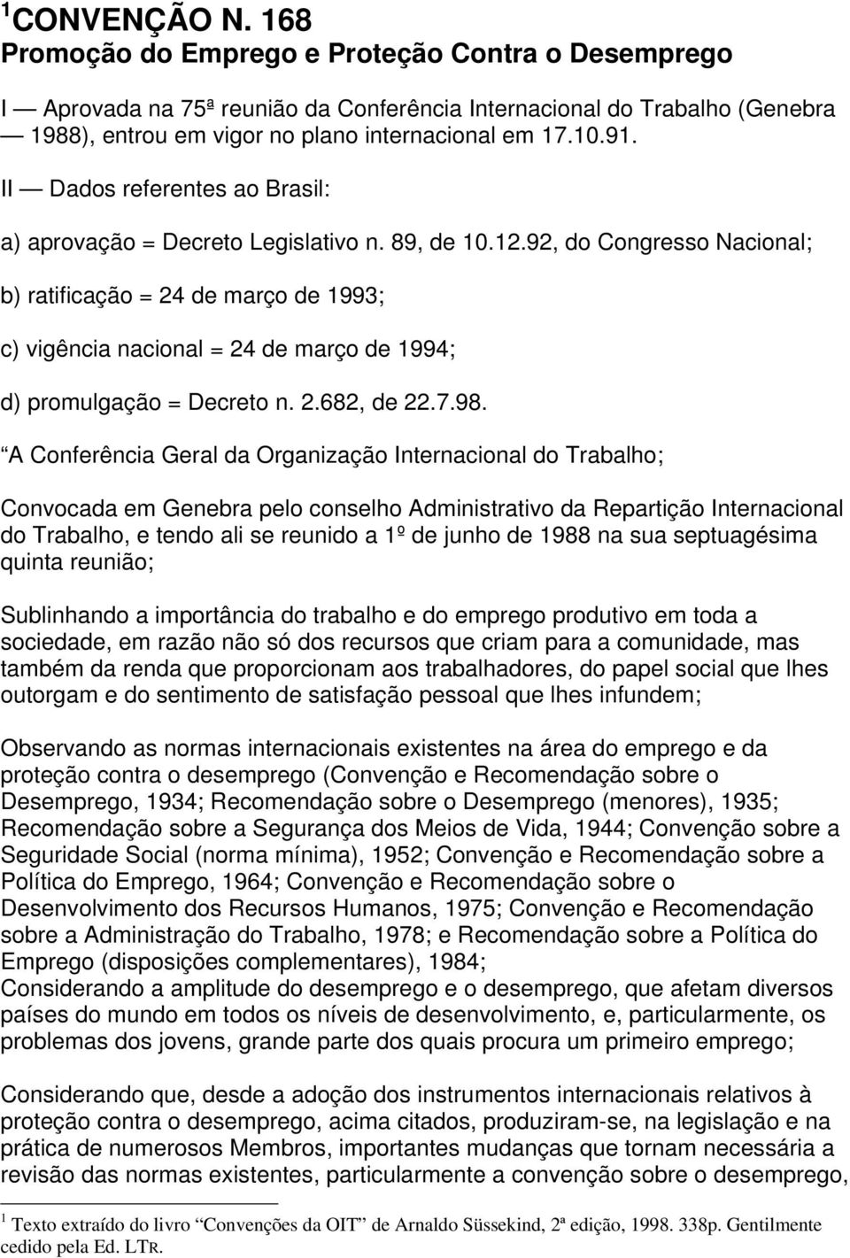 92, do Congresso Nacional; b) ratificação = 24 de março de 1993; c) vigência nacional = 24 de março de 1994; d) promulgação = Decreto n. 2.682, de 22.7.98.