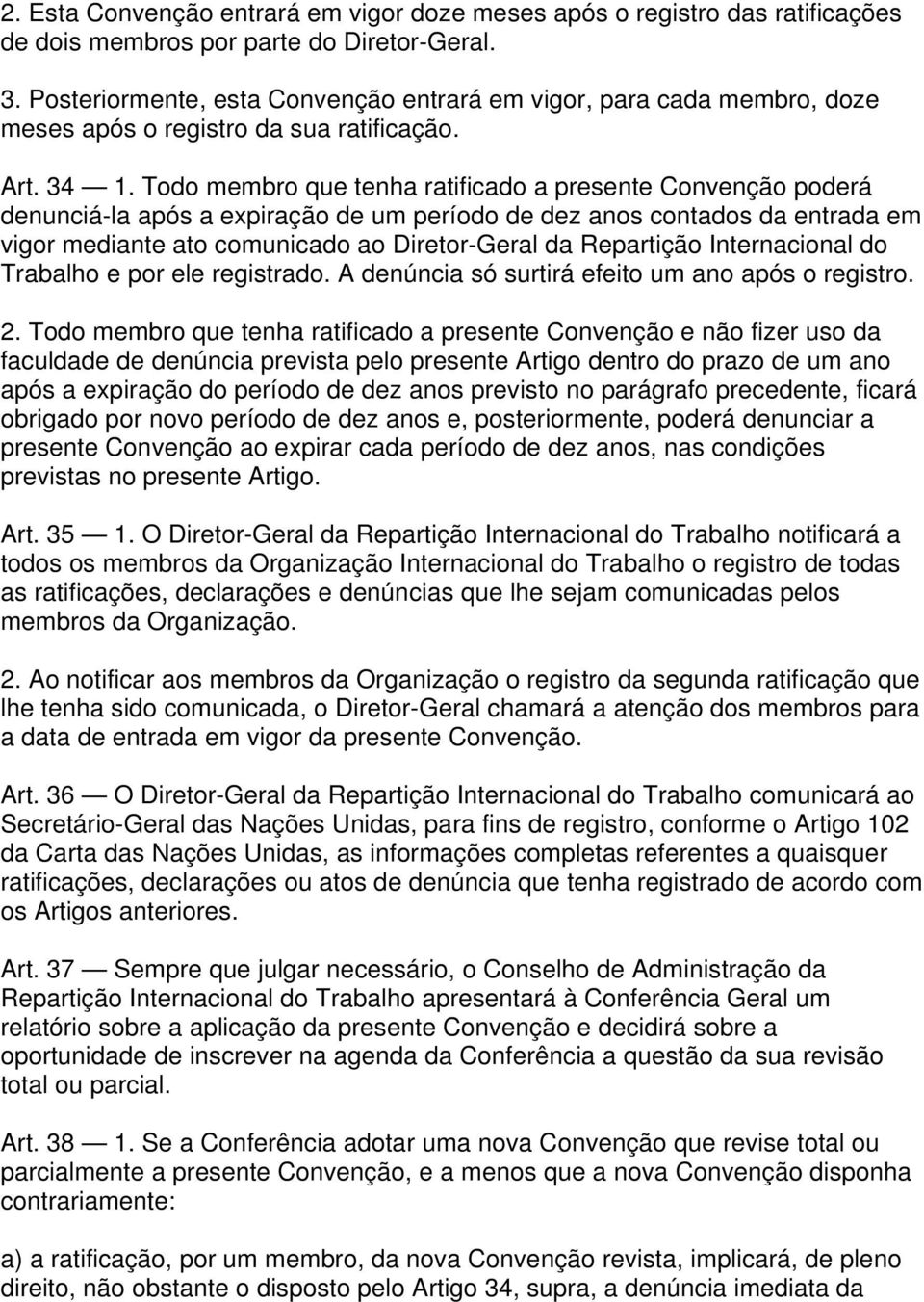 Todo membro que tenha ratificado a presente Convenção poderá denunciá-la após a expiração de um período de dez anos contados da entrada em vigor mediante ato comunicado ao Diretor-Geral da Repartição