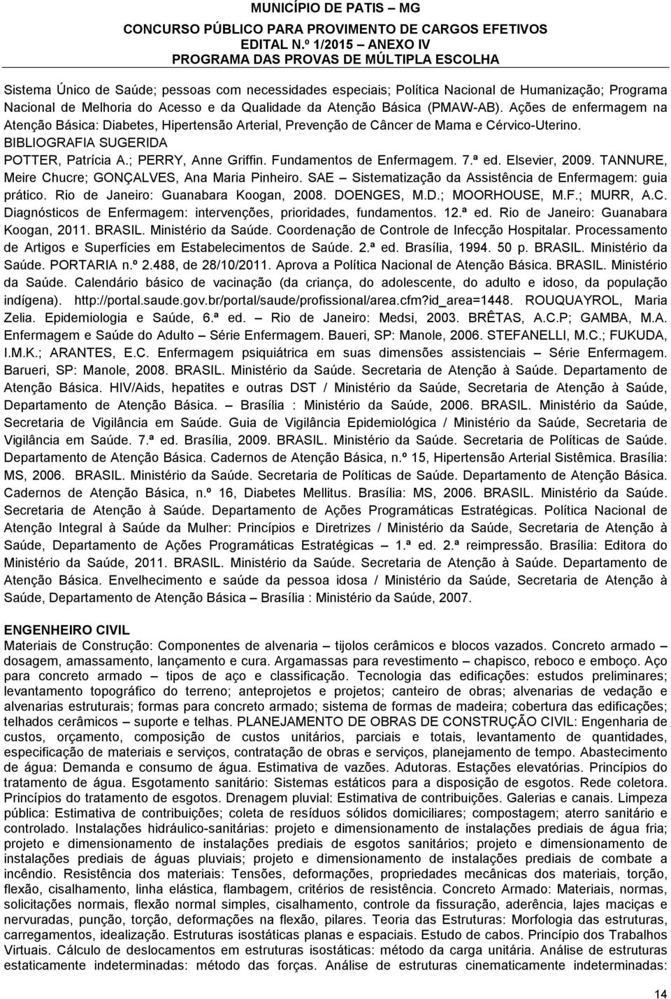 Elsevier, 2009. TANNURE, Meire Chucre; GONÇALVES, Ana Maria Pinheiro. SAE Sistematização da Assistência de Enfermagem: guia prático. Rio de Janeiro: Guanabara Koogan, 2008. DOENGES, M.D.; MOORHOUSE, M.