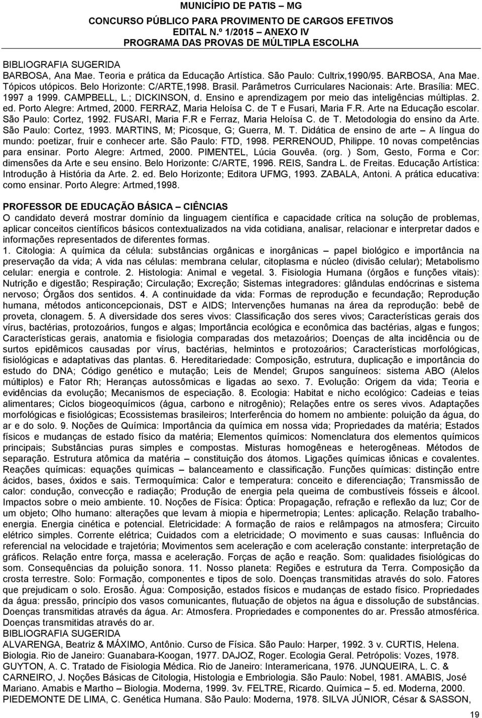 R. Arte na Educação escolar. São Paulo: Cortez, 1992. FUSARI, Maria F.R e Ferraz, Maria Heloísa C. de T. Metodologia do ensino da Arte. São Paulo: Cortez, 1993. MARTINS, M; Picosque, G; Guerra, M. T. Didática de ensino de arte A língua do mundo: poetizar, fruir e conhecer arte.