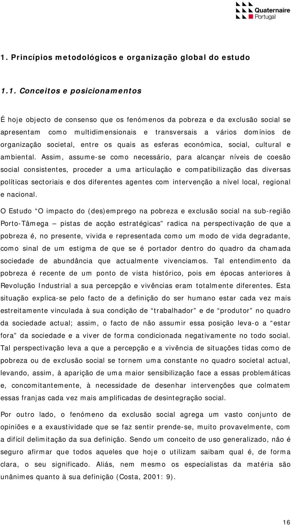 Assim, assume-se como necessário, para alcançar níveis de coesão social consistentes, proceder a uma articulação e compatibilização das diversas políticas sectoriais e dos diferentes agentes com