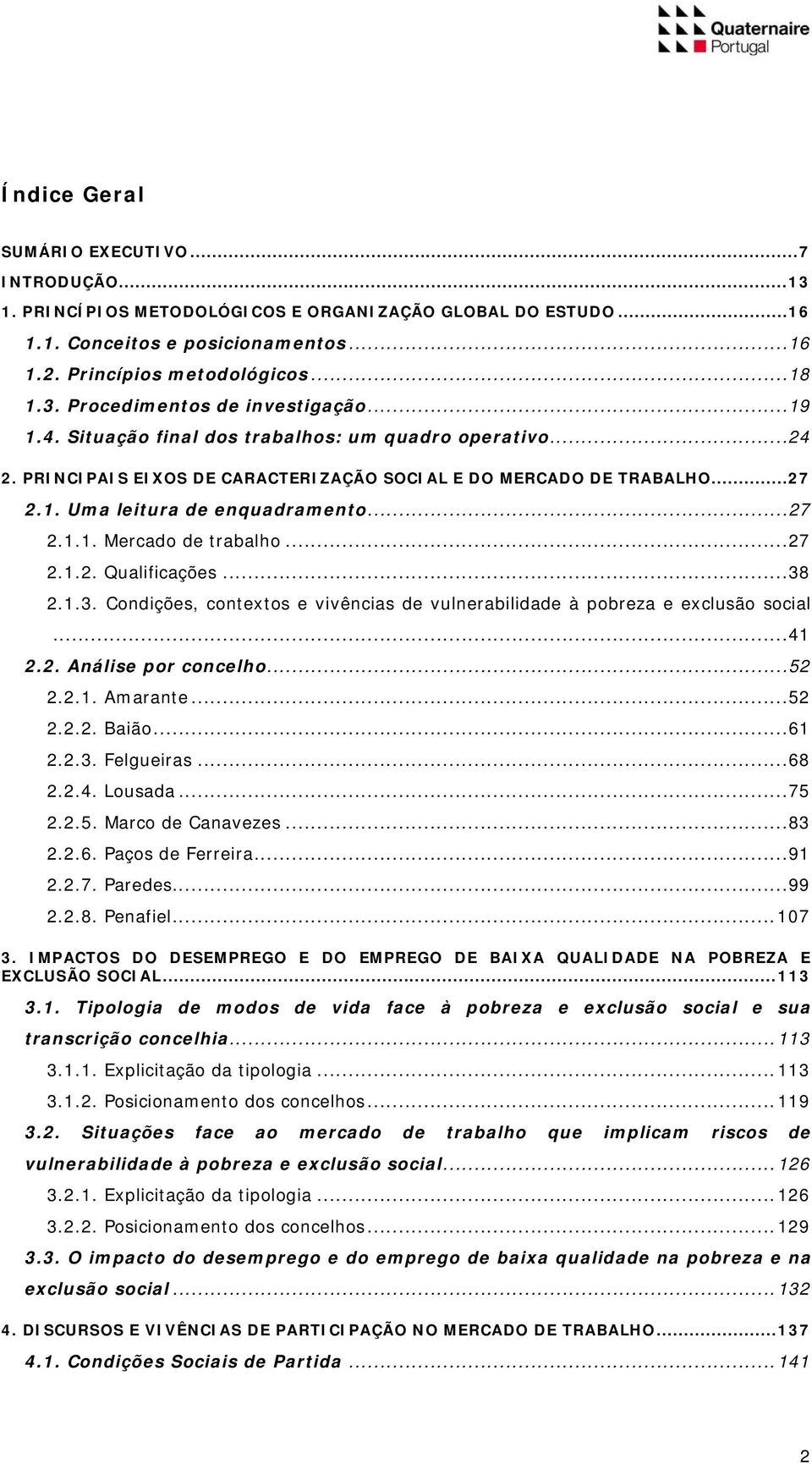 ..27 2.1.2. Qualificações...38 2.1.3. Condições, contextos e vivências de vulnerabilidade à pobreza e exclusão social...41 2.2. Análise por concelho...52 2.2.1. Amarante...52 2.2.2. Baião...61 2.2.3. Felgueiras.