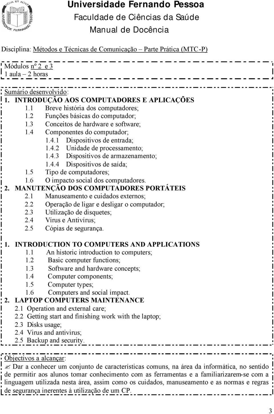 4.4 Dispositivos de saída; 1.5 Tipo de computadores; 1.6 O impacto social dos computadores. 2. MANUTENÇÃO DOS COMPUTADORES PORTÁTEIS 2.1 Manuseamento e cuidados externos; 2.