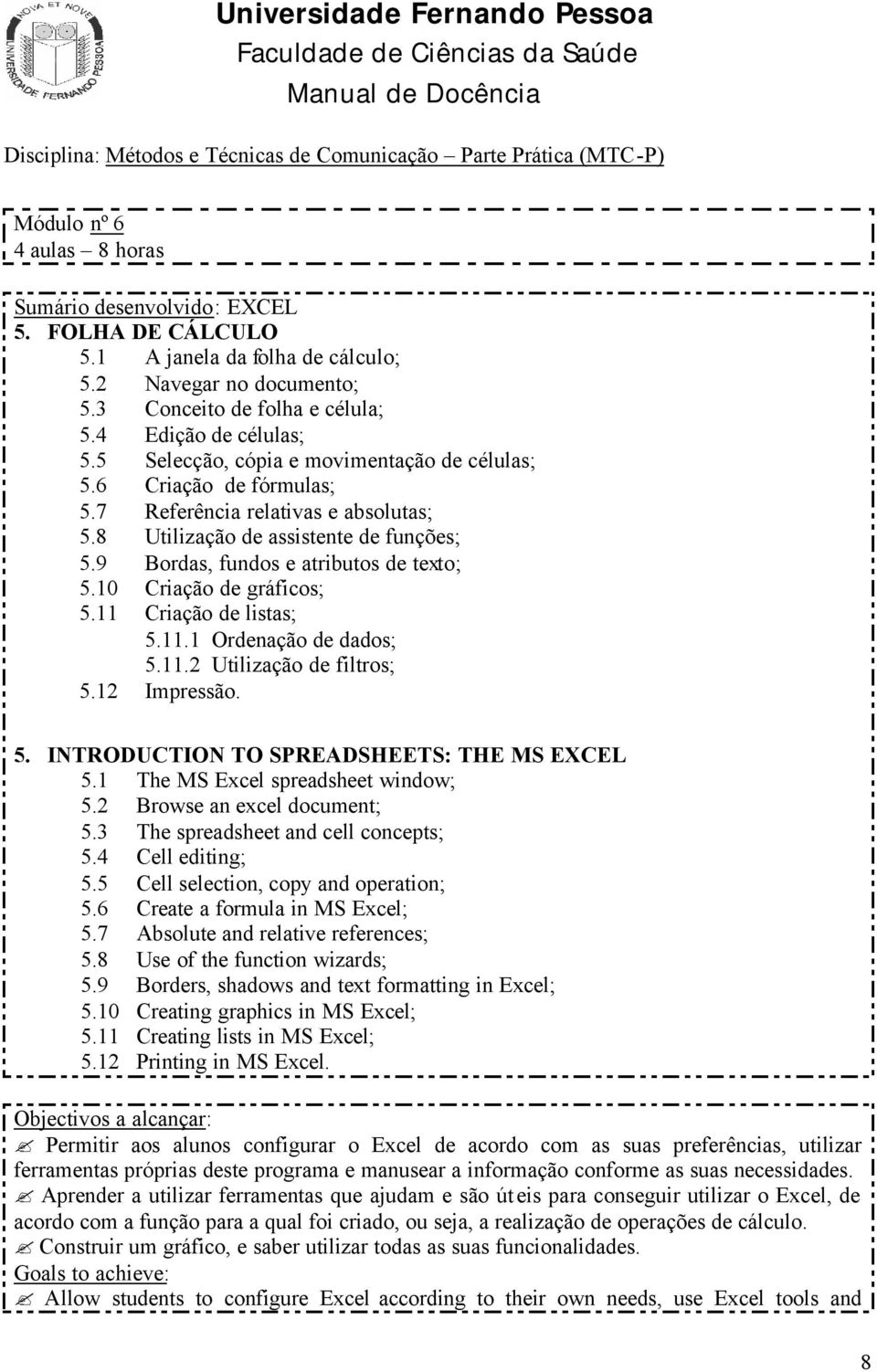 9 Bordas, fundos e atributos de texto; 5.10 Criação de gráficos; 5.11 Criação de listas; 5.11.1 Ordenação de dados; 5.11.2 Utilização de filtros; 5.12 Impressão. 5. INTRODUCTION TO SPREADSHEETS: THE MS EXCEL 5.