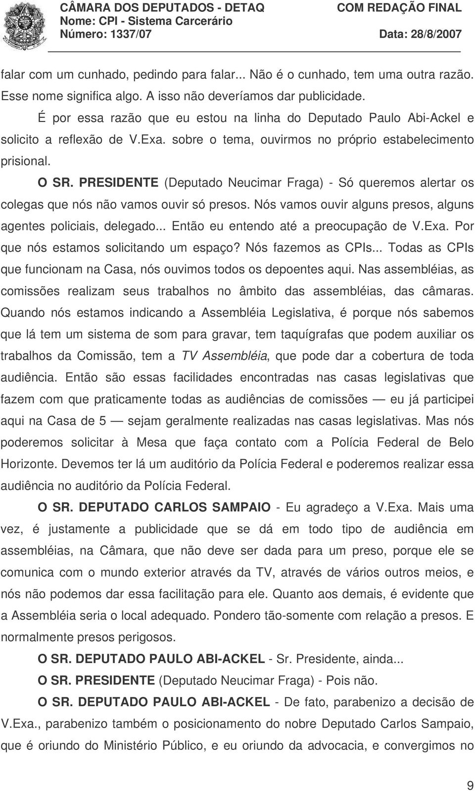 PRESIDENTE (Deputado Neucimar Fraga) - Só queremos alertar os colegas que nós não vamos ouvir só presos. Nós vamos ouvir alguns presos, alguns agentes policiais, delegado.