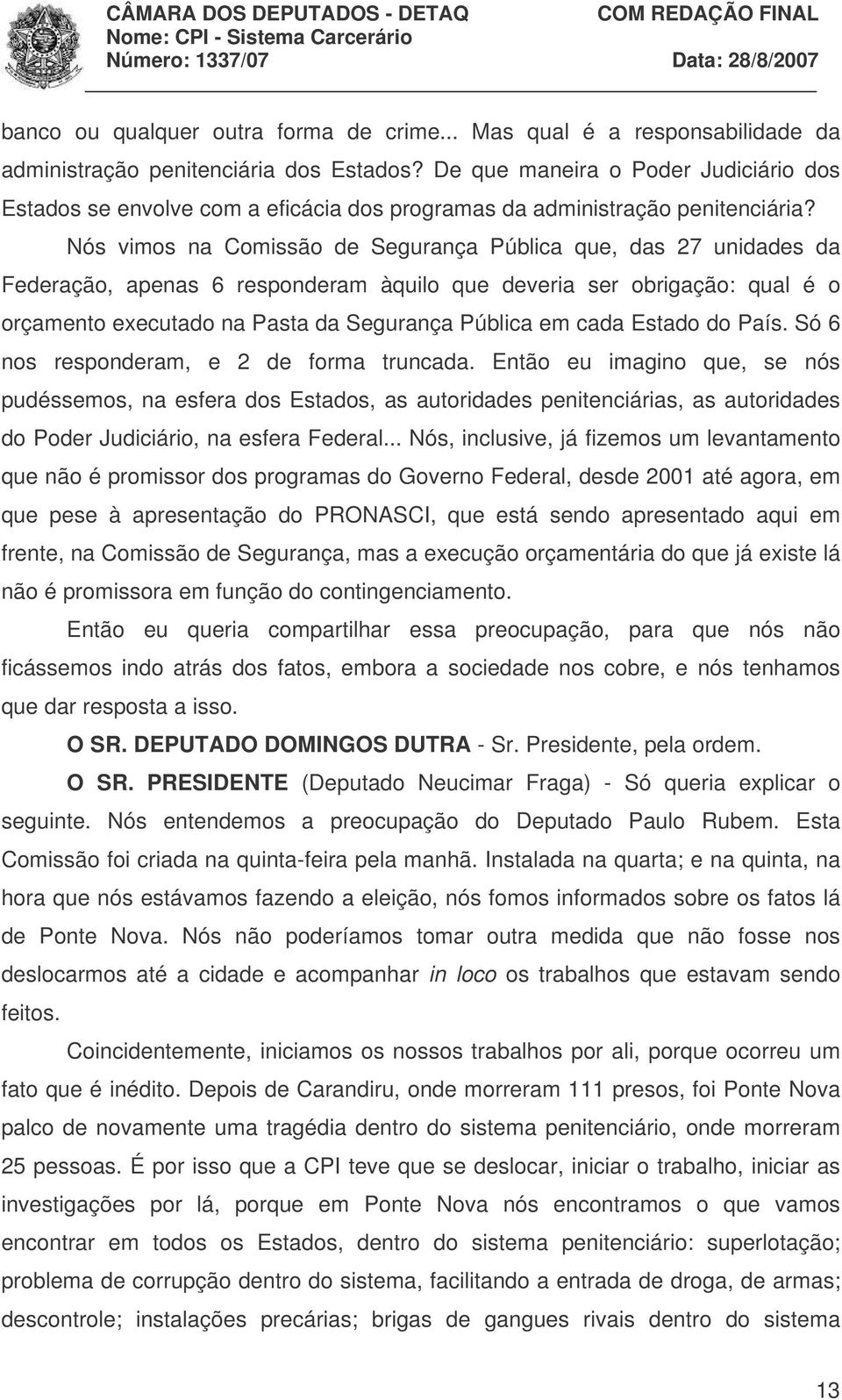 Nós vimos na Comissão de Segurança Pública que, das 27 unidades da Federação, apenas 6 responderam àquilo que deveria ser obrigação: qual é o orçamento executado na Pasta da Segurança Pública em cada