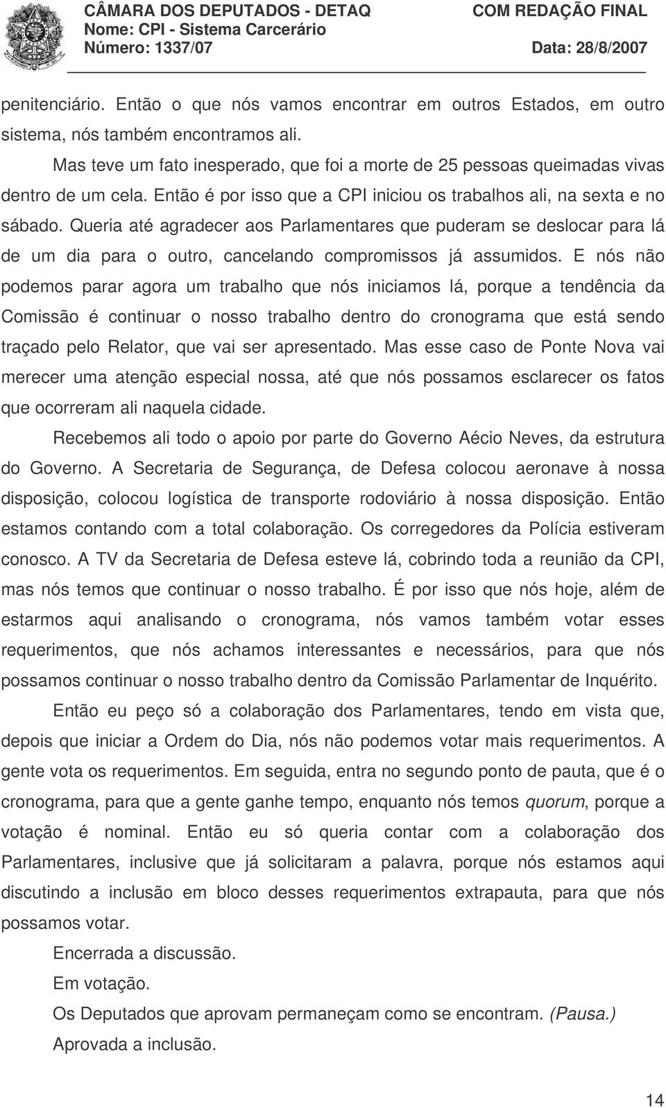 Queria até agradecer aos Parlamentares que puderam se deslocar para lá de um dia para o outro, cancelando compromissos já assumidos.