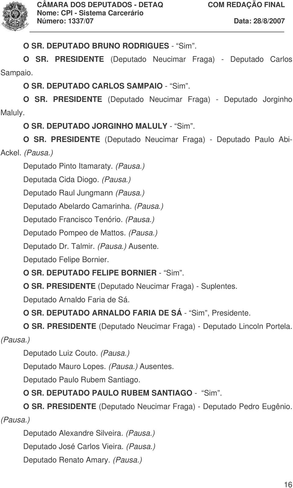 ) Deputado Abelardo Camarinha. (Pausa.) Deputado Francisco Tenório. (Pausa.) Deputado Pompeo de Mattos. (Pausa.) Deputado Dr. Talmir. (Pausa.) Ausente. Deputado Felipe Bornier. O SR.