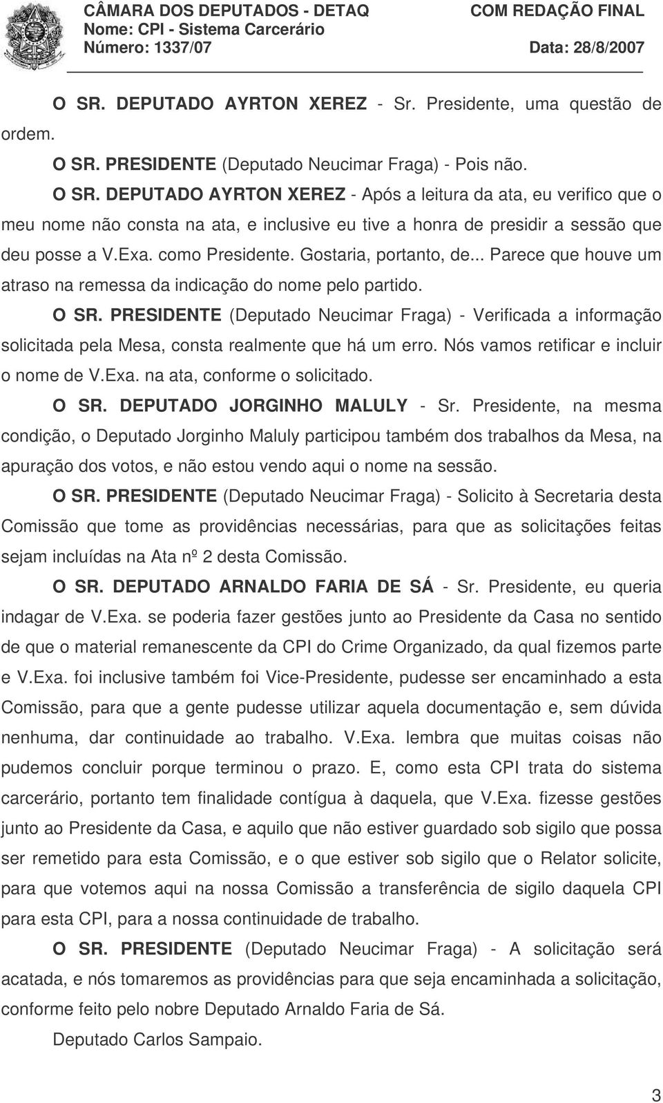 DEPUTADO AYRTON XEREZ - Após a leitura da ata, eu verifico que o meu nome não consta na ata, e inclusive eu tive a honra de presidir a sessão que deu posse a V.Exa. como Presidente.