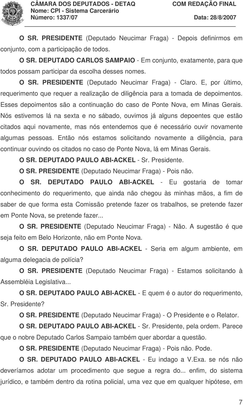 E, por último, requerimento que requer a realização de diligência para a tomada de depoimentos. Esses depoimentos são a continuação do caso de Ponte Nova, em Minas Gerais.