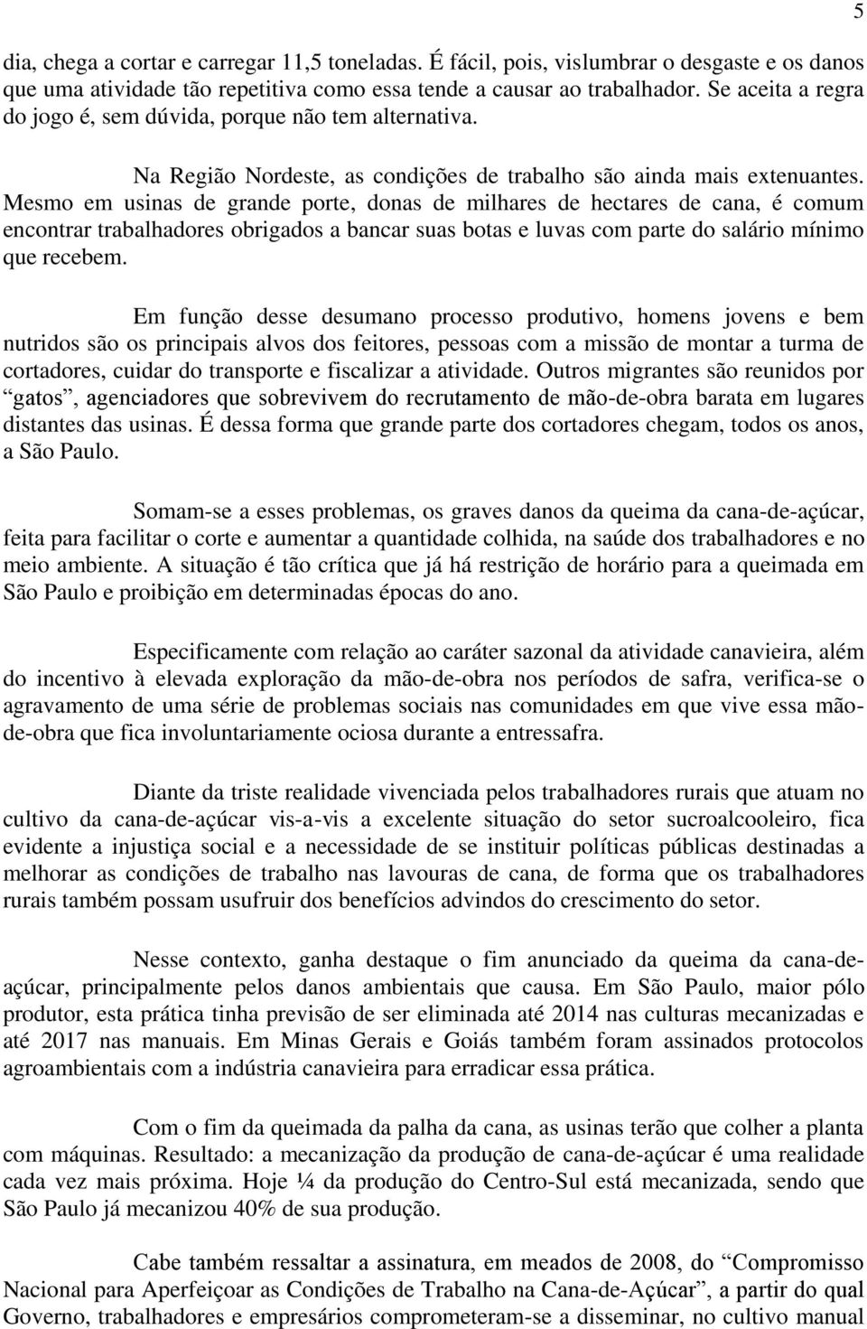 Mesmo em usinas de grande porte, donas de milhares de hectares de cana, é comum encontrar trabalhadores obrigados a bancar suas botas e luvas com parte do salário mínimo que recebem.