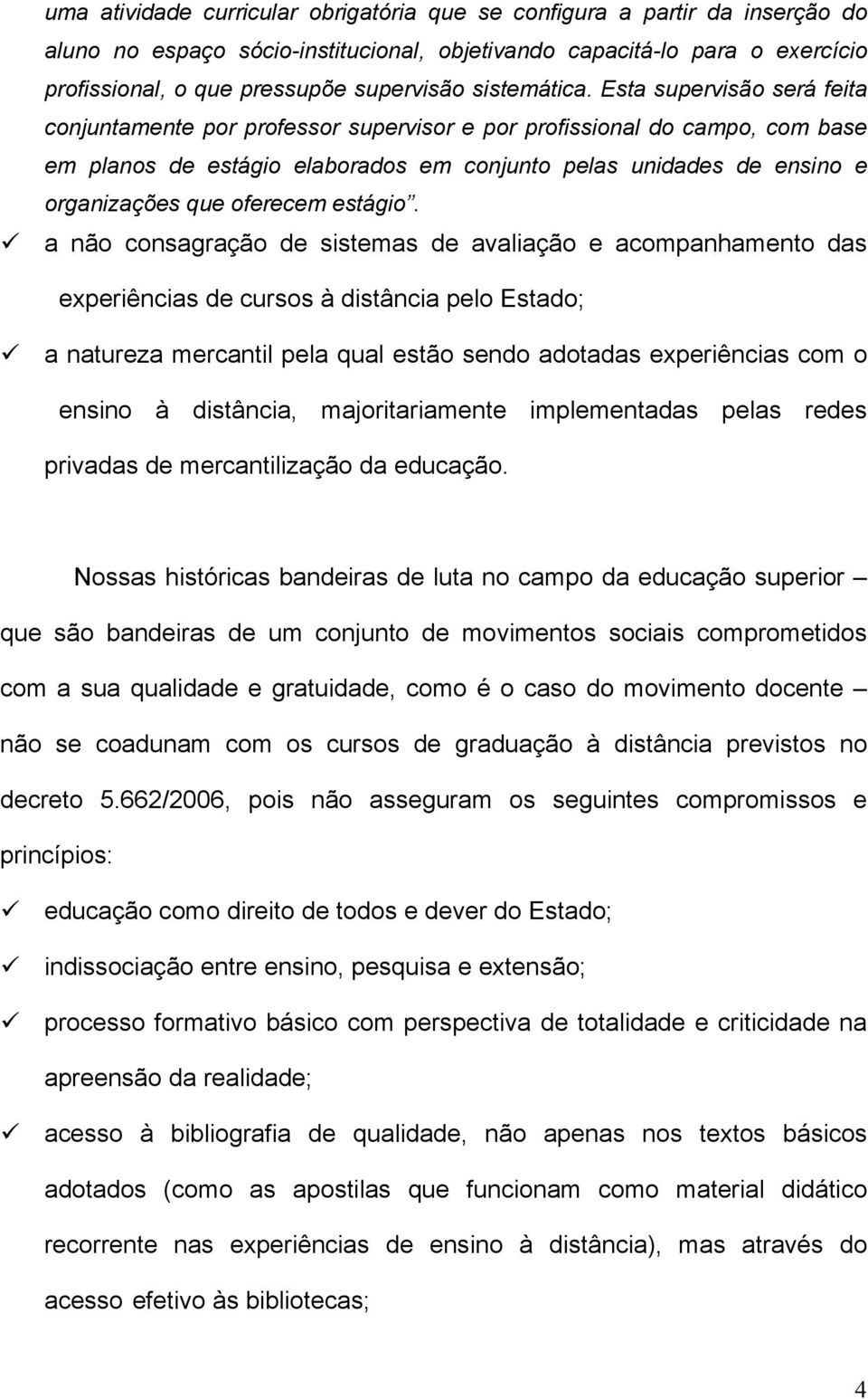 Esta supervisão será feita conjuntamente por professor supervisor e por profissional do campo, com base em planos de estágio elaborados em conjunto pelas unidades de ensino e organizações que