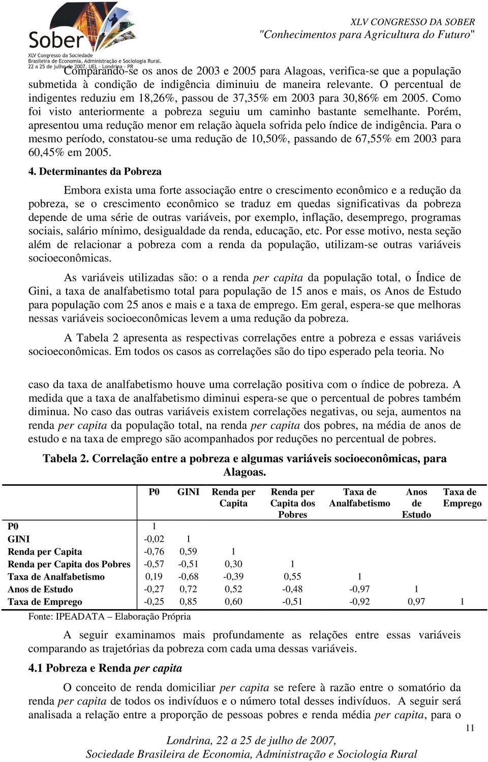 Porém, apresentou uma redução menor em relação àquela sofrida pelo índice de indigência. Para o mesmo período, constatou-se uma redução de 10,50%, passando de 67,55% em 2003 para 60,45% em 2005. 4.