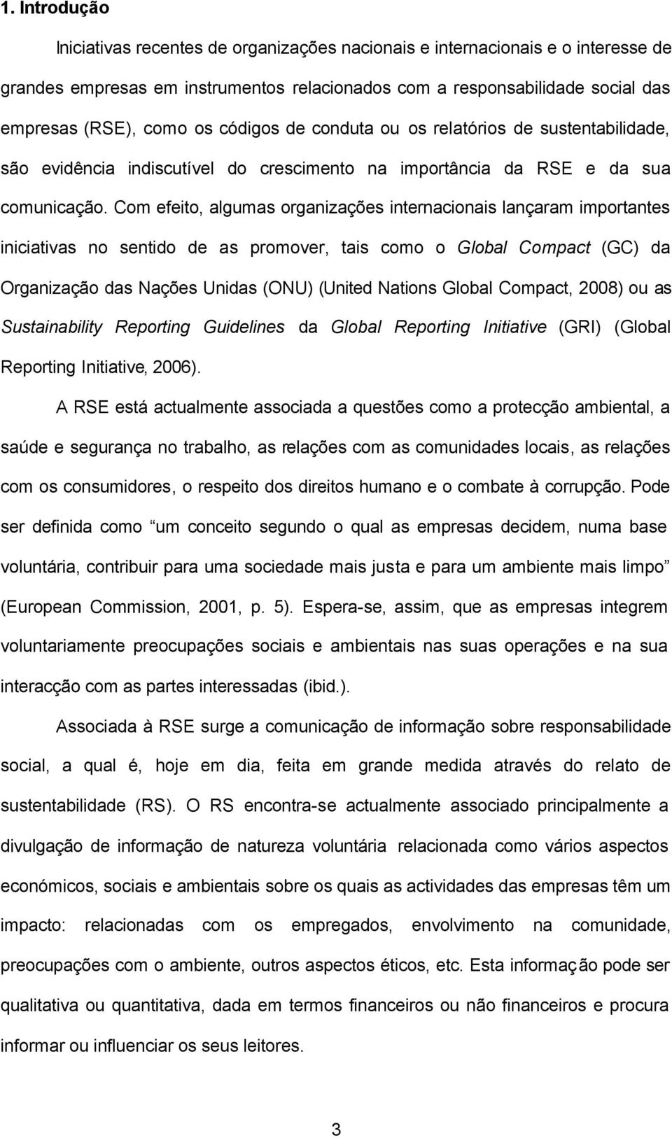 Com efeito, algumas organizações internacionais lançaram importantes iniciativas no sentido de as promover, tais como o Global Compact (GC) da Organização das Nações Unidas (ONU) (United Nations