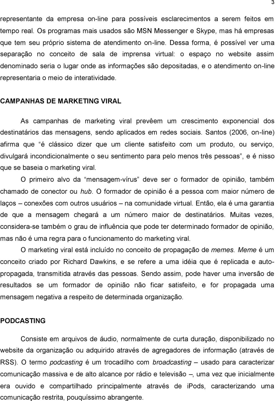 Dessa forma, é possível ver uma separação no conceito de sala de imprensa virtual: o espaço no website assim denominado seria o lugar onde as informações são depositadas, e o atendimento on-line