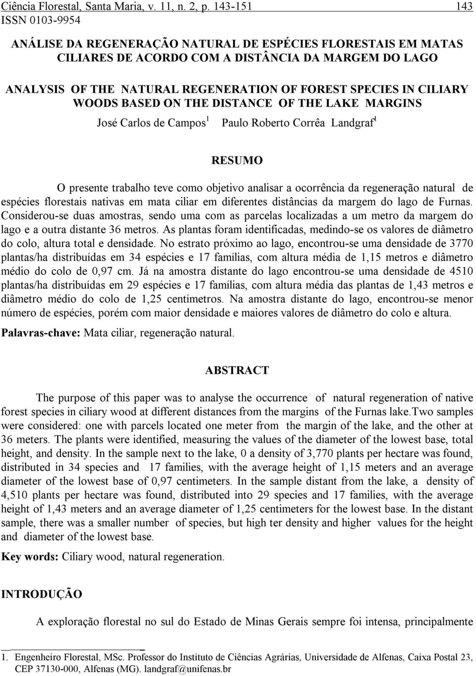 IN CILIARY WOODS BASED ON THE DISTANCE OF THE LAKE MARGINS José Carlos de Campos 1 Paulo Roberto Corrêa Landgraf 1 RESUMO O presente trabalho teve como objetivo analisar a ocorrência da regeneração