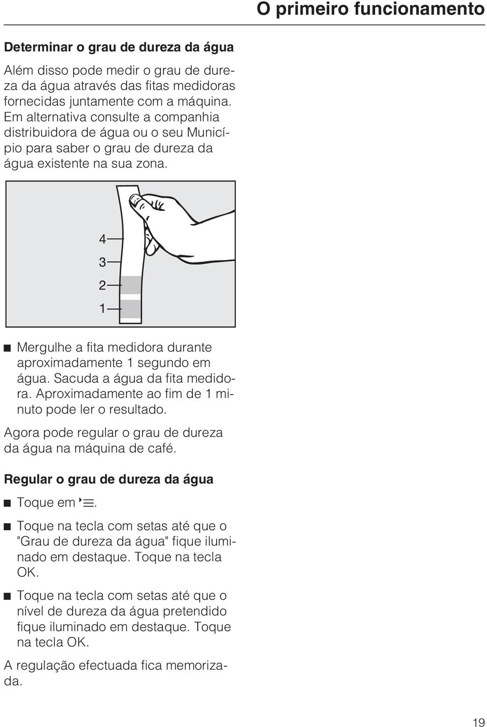 ^ Mergulhe a fita medidora durante aproximadamente 1 segundo em água. Sacuda a água da fita medidora. Aproximadamente ao fim de 1 minuto pode ler o resultado.