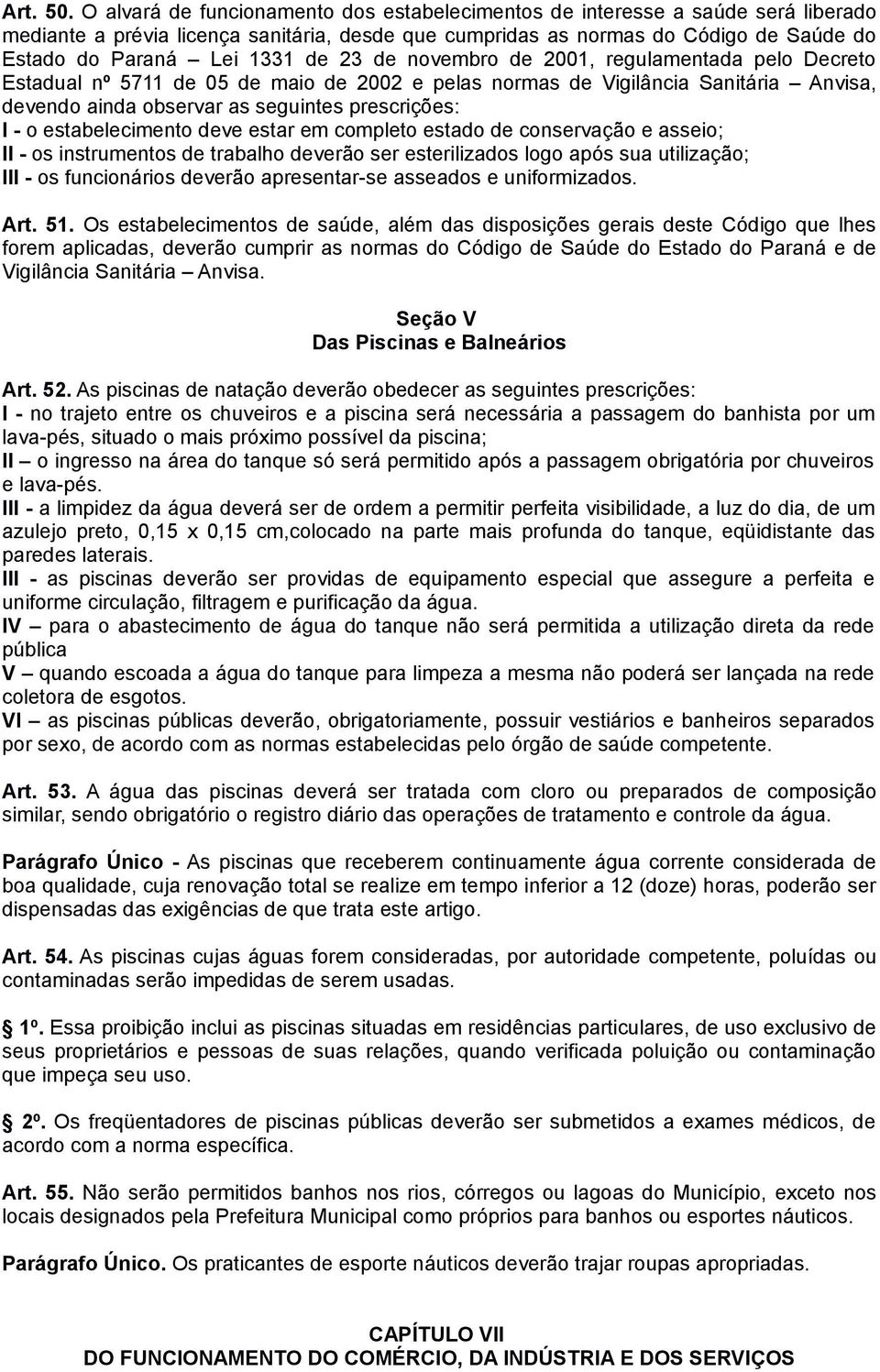 23 de novembro de 2001, regulamentada pelo Decreto Estadual nº 5711 de 05 de maio de 2002 e pelas normas de Vigilância Sanitária Anvisa, devendo ainda observar as seguintes prescrições: I - o