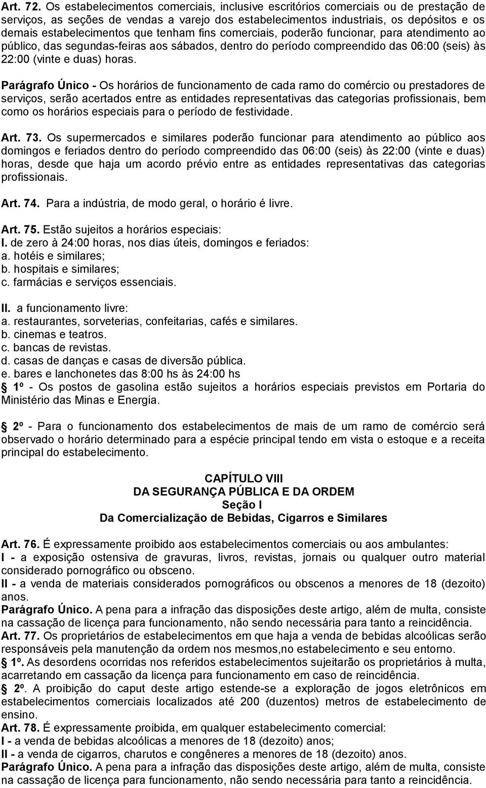 que tenham fins comerciais, poderão funcionar, para atendimento ao público, das segundas-feiras aos sábados, dentro do período compreendido das 06:00 (seis) às 22:00 (vinte e duas) horas.