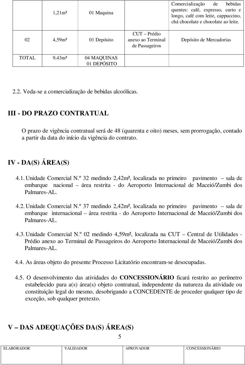 III - DO PRAZO CONTRATUAL O prazo de vigência contratual será de 48 (quarenta e oito) meses, sem prorrogação, contado a partir da data do início da vigência do contrato. IV - DA(S) ÁREA(S) 4.1.