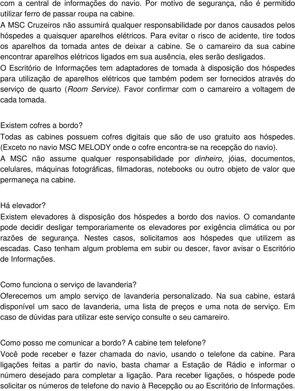 Para evitar o risco de acidente, tire todos os aparelhos da tomada antes de deixar a cabine. Se o camareiro da sua cabine encontrar aparelhos elétricos ligados em sua ausência, eles serão desligados.