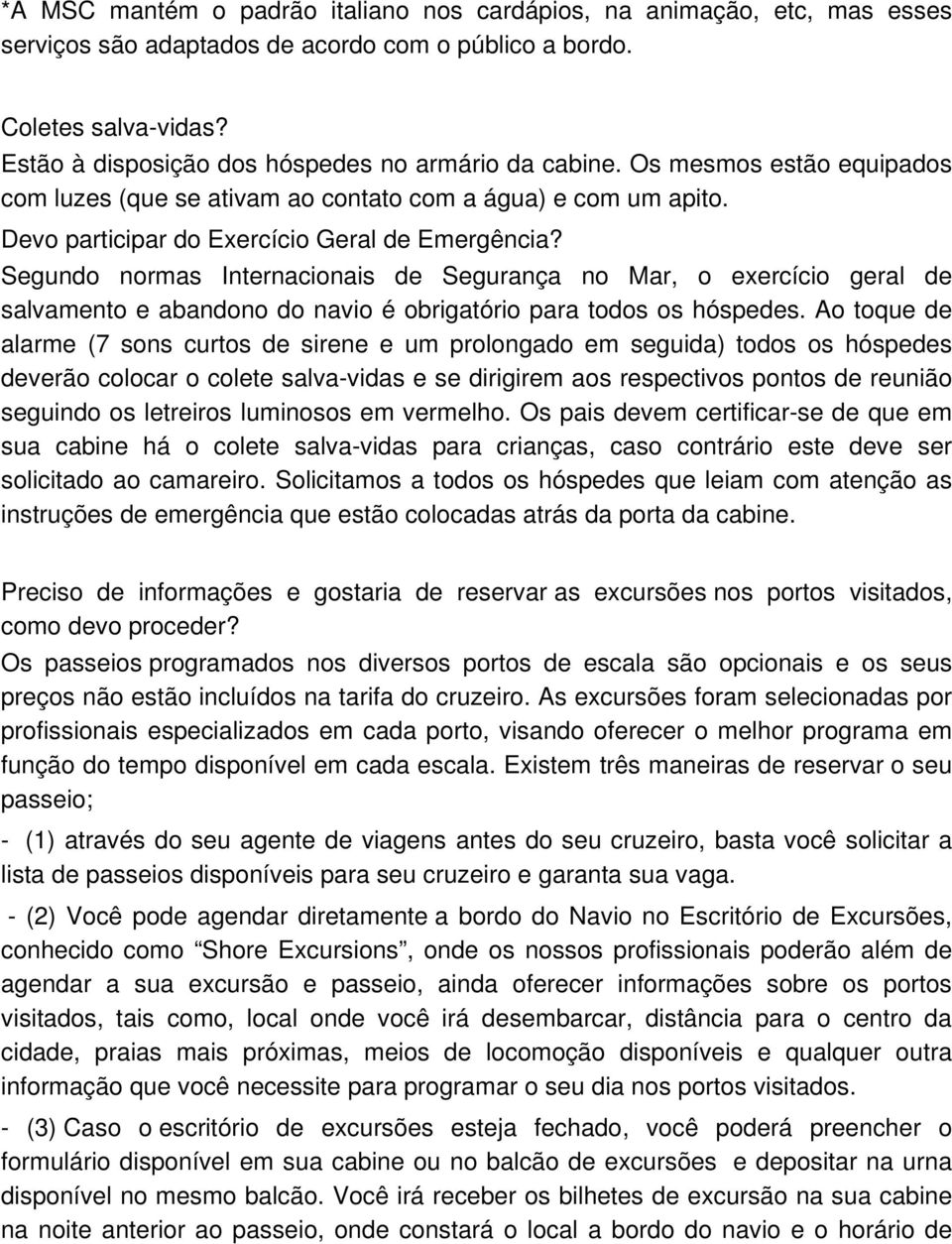 Segundo normas Internacionais de Segurança no Mar, o exercício geral de salvamento e abandono do navio é obrigatório para todos os hóspedes.