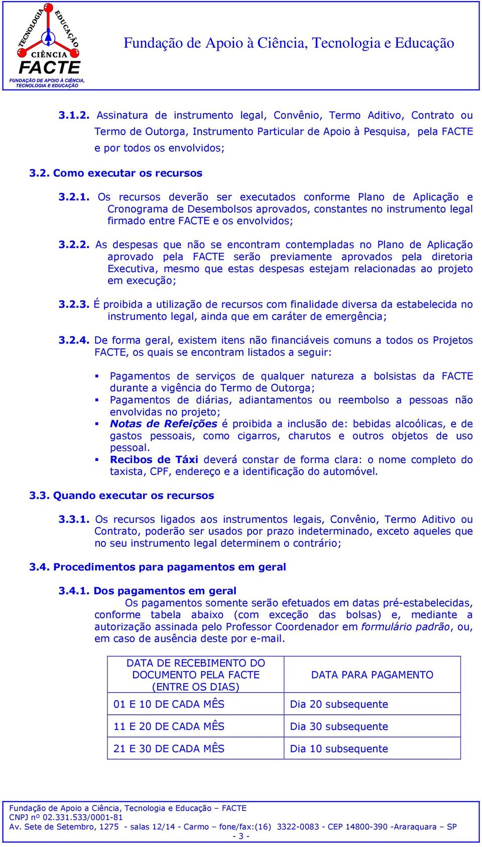 não se encontram contempladas no Plano de Aplicação aprovado pela FACTE serão previamente aprovados pela diretoria Executiva, mesmo que estas despesas estejam relacionadas ao projeto em execução; 3.2.