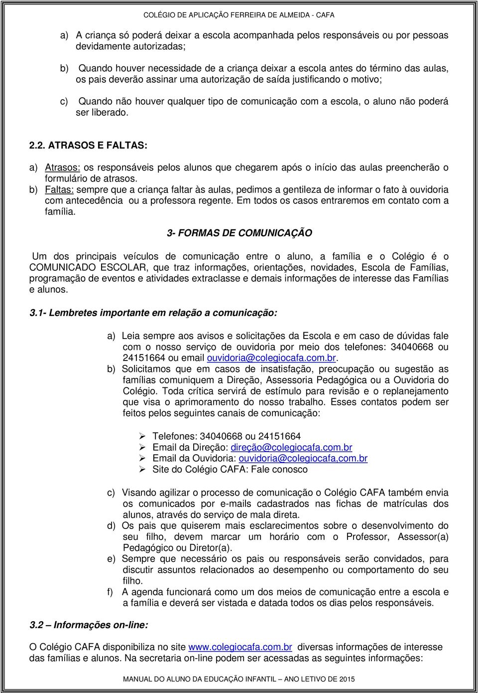 2. ATRASOS E FALTAS: a) Atrasos: os responsáveis pelos alunos que chegarem após o início das aulas preencherão o formulário de atrasos.