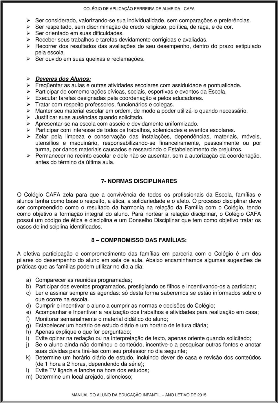 Recorrer dos resultados das avaliações de seu desempenho, dentro do prazo estipulado pela escola. Ser ouvido em suas queixas e reclamações.