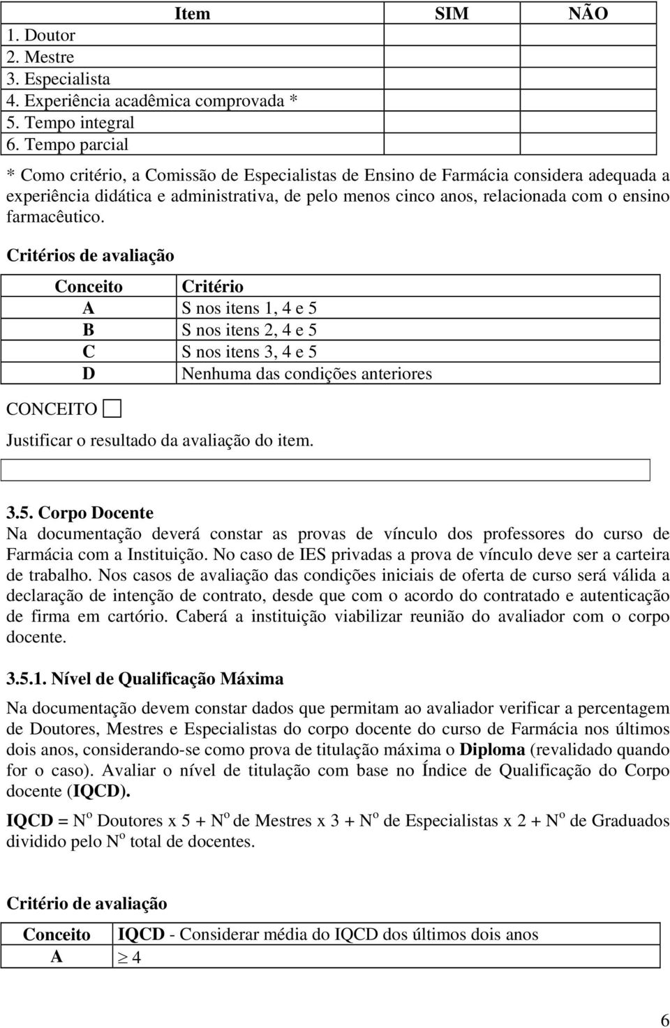 farmacêutico. Critérios de avaliação A S nos itens 1, 4 e 5 B S nos itens 2, 4 e 5 C S nos itens 3, 4 e 5 D Nenhuma das condições anteriores 3.5. Corpo Docente Na documentação deverá constar as provas de vínculo dos professores do curso de Farmácia com a Instituição.