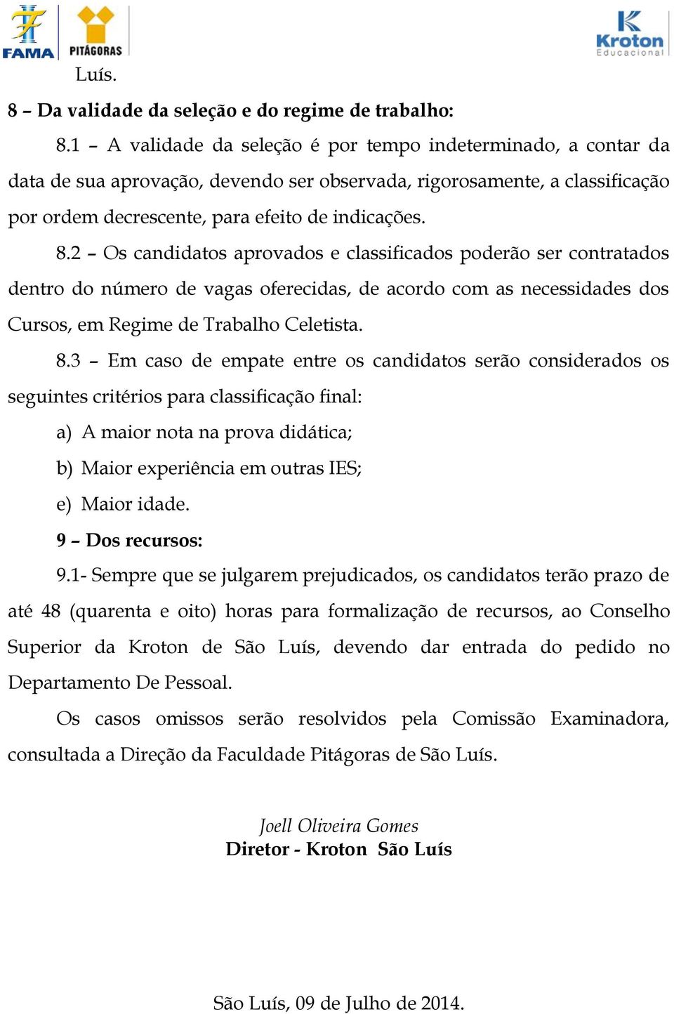 2 Os candidatos aprovados e classificados poderão ser contratados dentro do número de vagas oferecidas, de acordo com as necessidades dos Cursos, em Regime de Trabalho Celetista. 8.