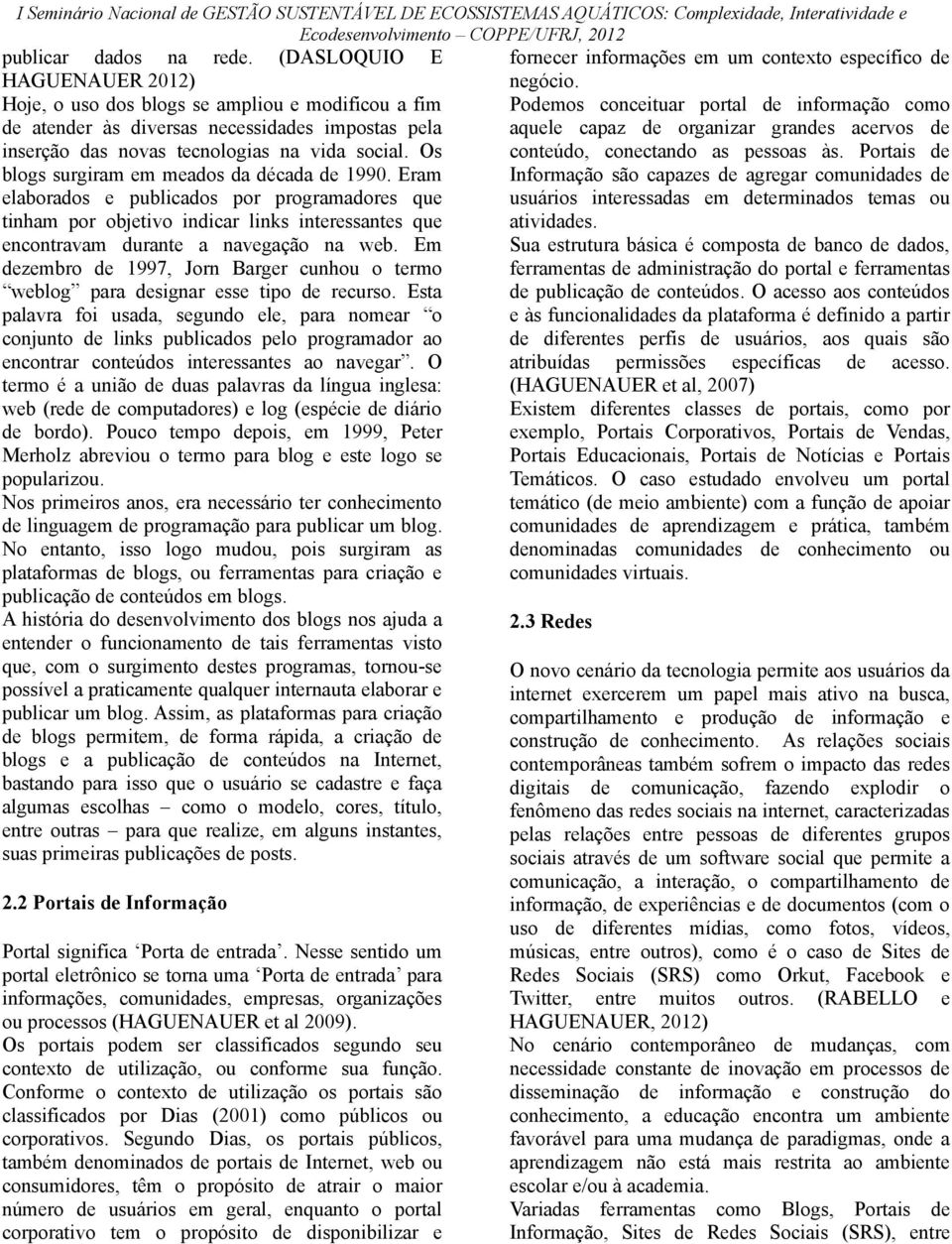 das novas tecnologias na vida social. Os conteúdo, conectando as pessoas às. Portais de blogs surgiram em meados da década de 1990.