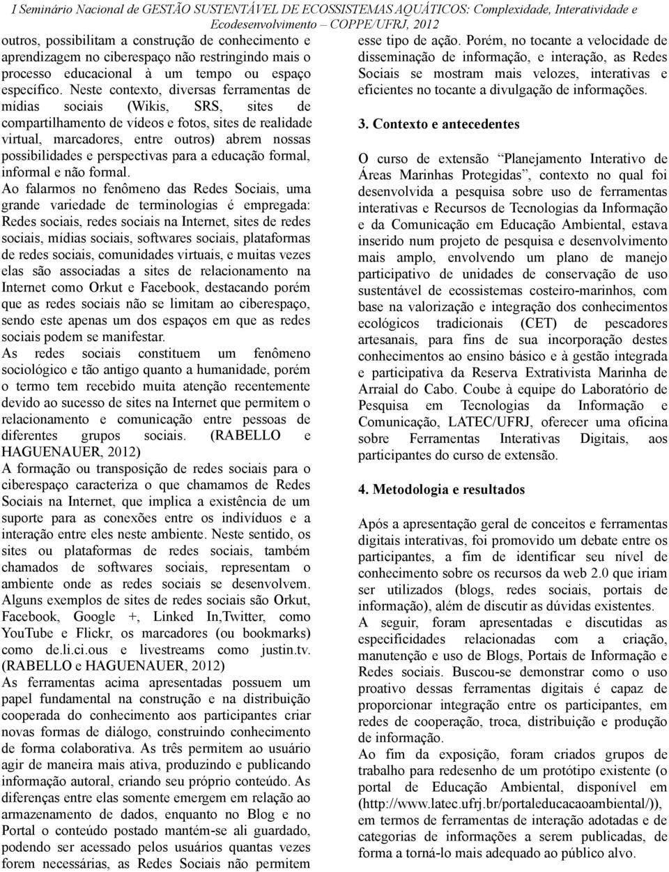 mais velozes, interativas e específico. Neste contexto, diversas ferramentas de eficientes no tocante a divulgação de informações.