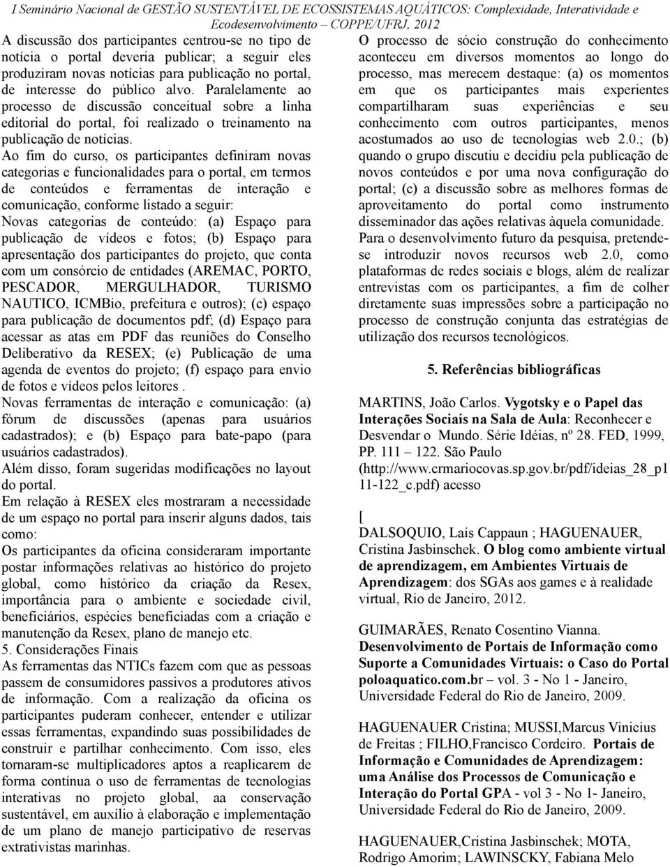 Ao fim do curso, os participantes definiram novas categorias e funcionalidades para o portal, em termos de conteúdos e ferramentas de interação e comunicação, conforme listado a seguir: Novas