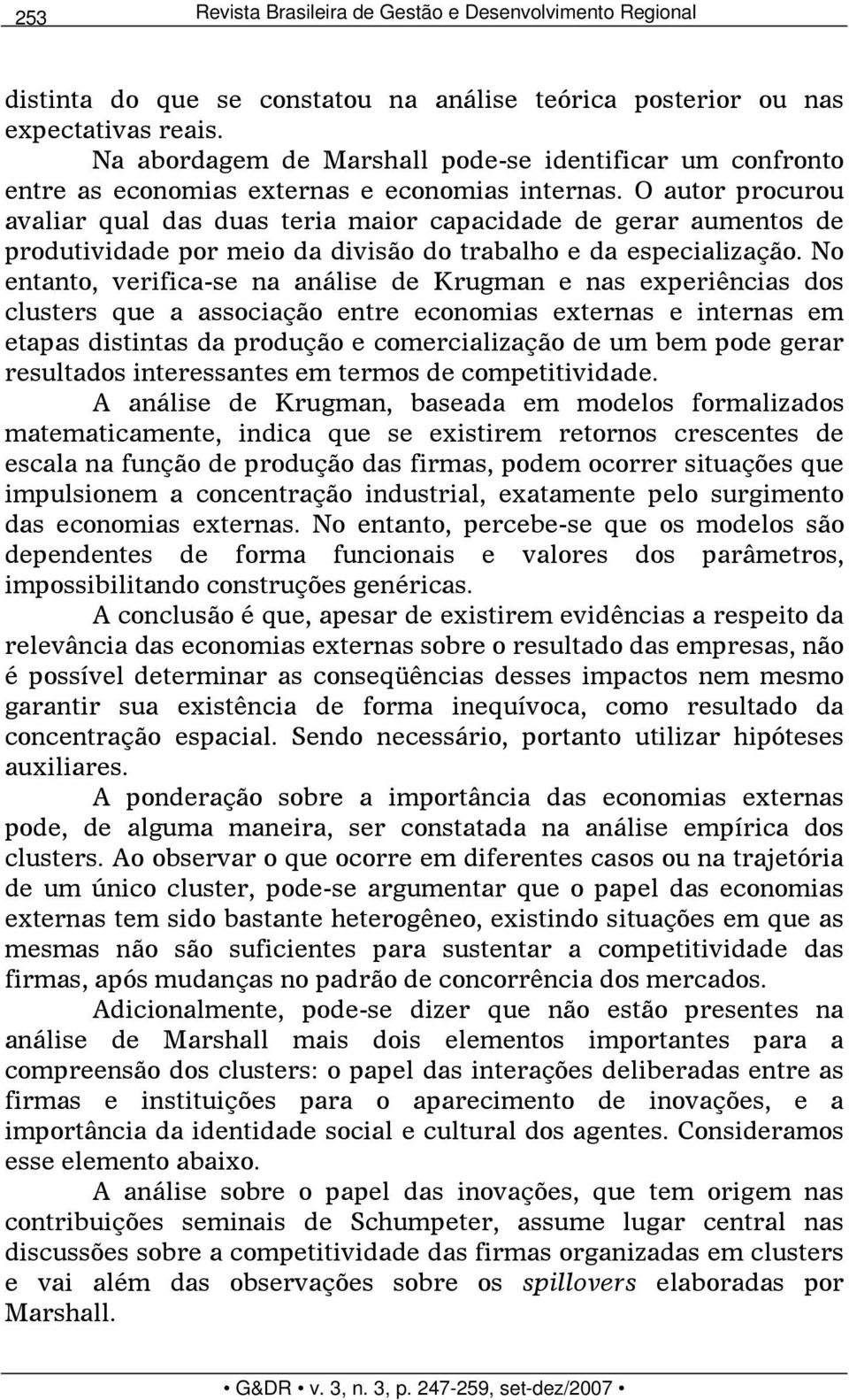 No entanto, verifica-se na análise de Krugman e nas experiências dos clusters que a associação entre economias externas e internas em etapas distintas da produção e comercialização de um bem pode