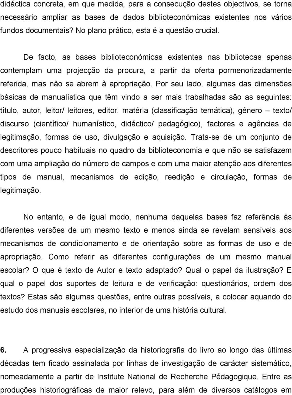 De facto, as bases biblioteconómicas existentes nas bibliotecas apenas contemplam uma projecção da procura, a partir da oferta pormenorizadamente referida, mas não se abrem à apropriação.