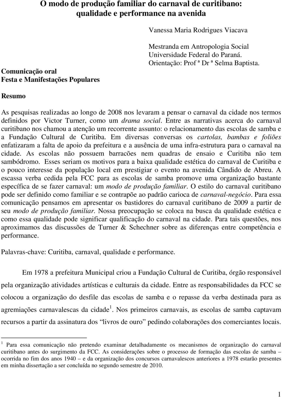 Resumo As pesquisas realizadas ao longo de 2008 nos levaram a pensar o carnaval da cidade nos termos definidos por Victor Turner, como um drama social.