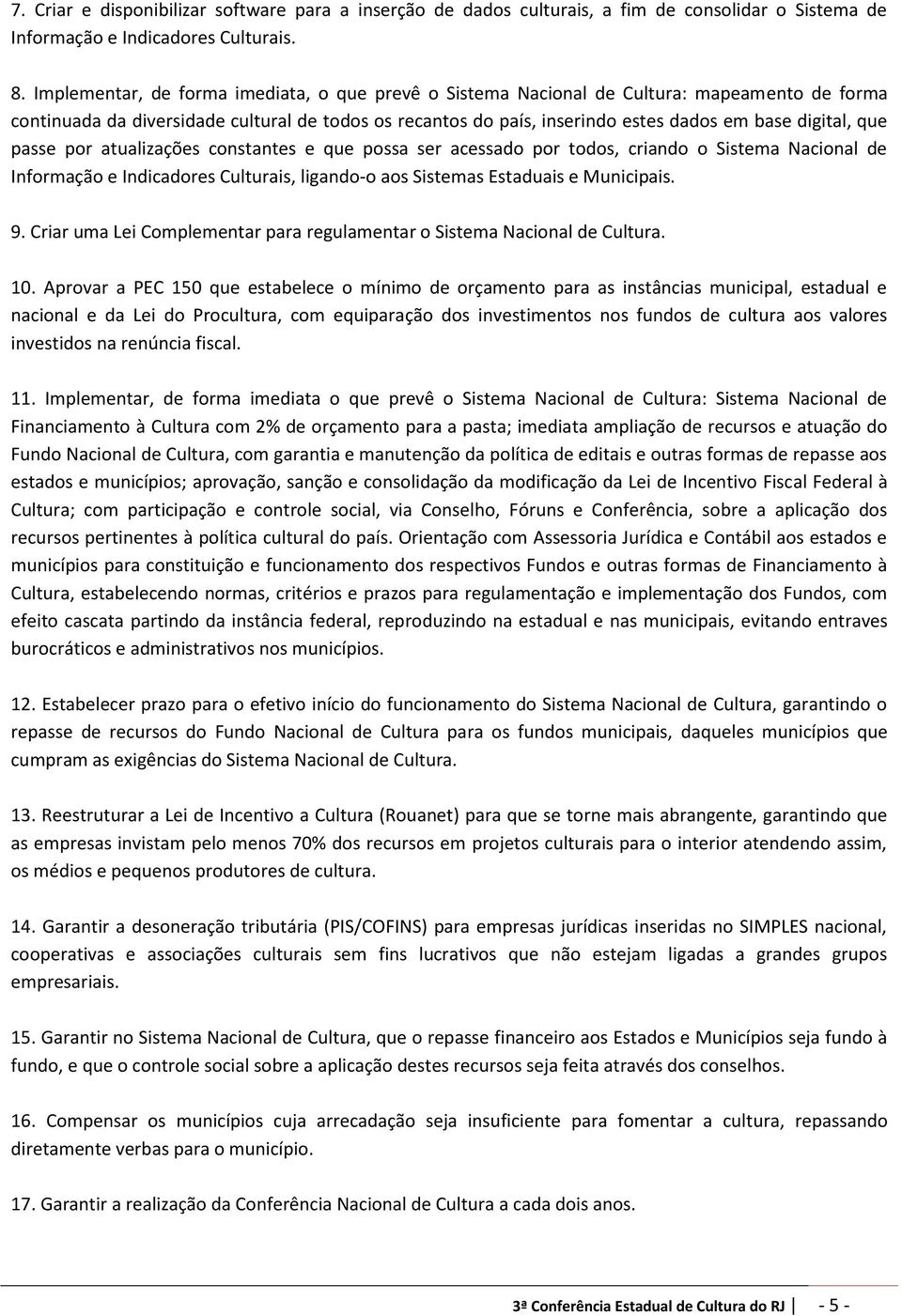 que passe por atualizações constantes e que possa ser acessado por todos, criando o Sistema Nacional de Informação e Indicadores Culturais, ligando-o aos Sistemas Estaduais e Municipais. 9.