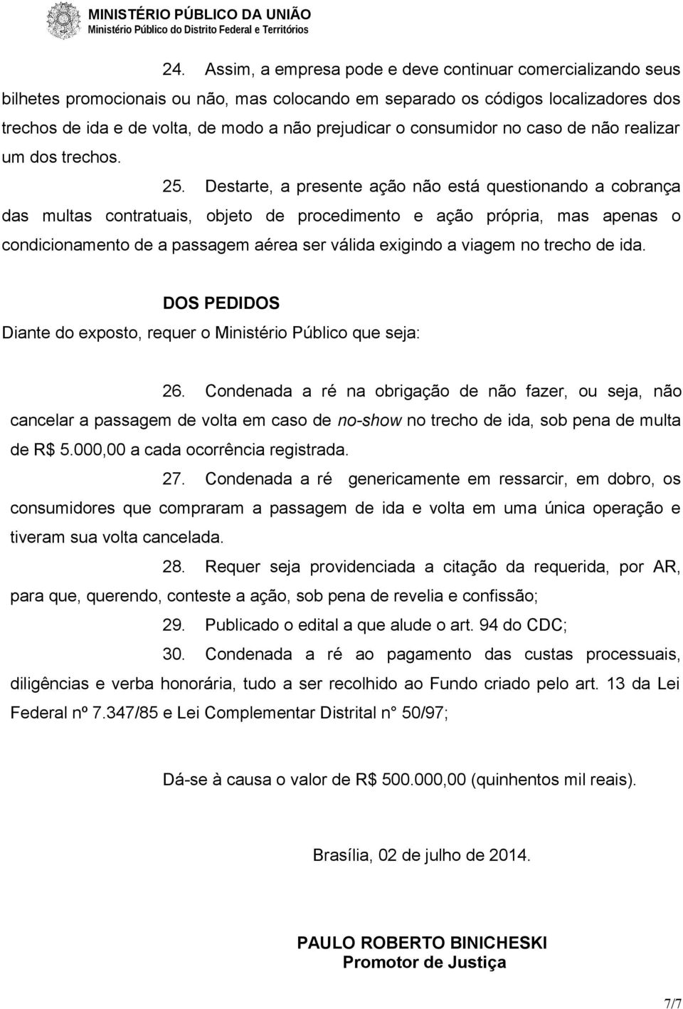 Destarte, a presente ação não está questionando a cobrança das multas contratuais, objeto de procedimento e ação própria, mas apenas o condicionamento de a passagem aérea ser válida exigindo a viagem