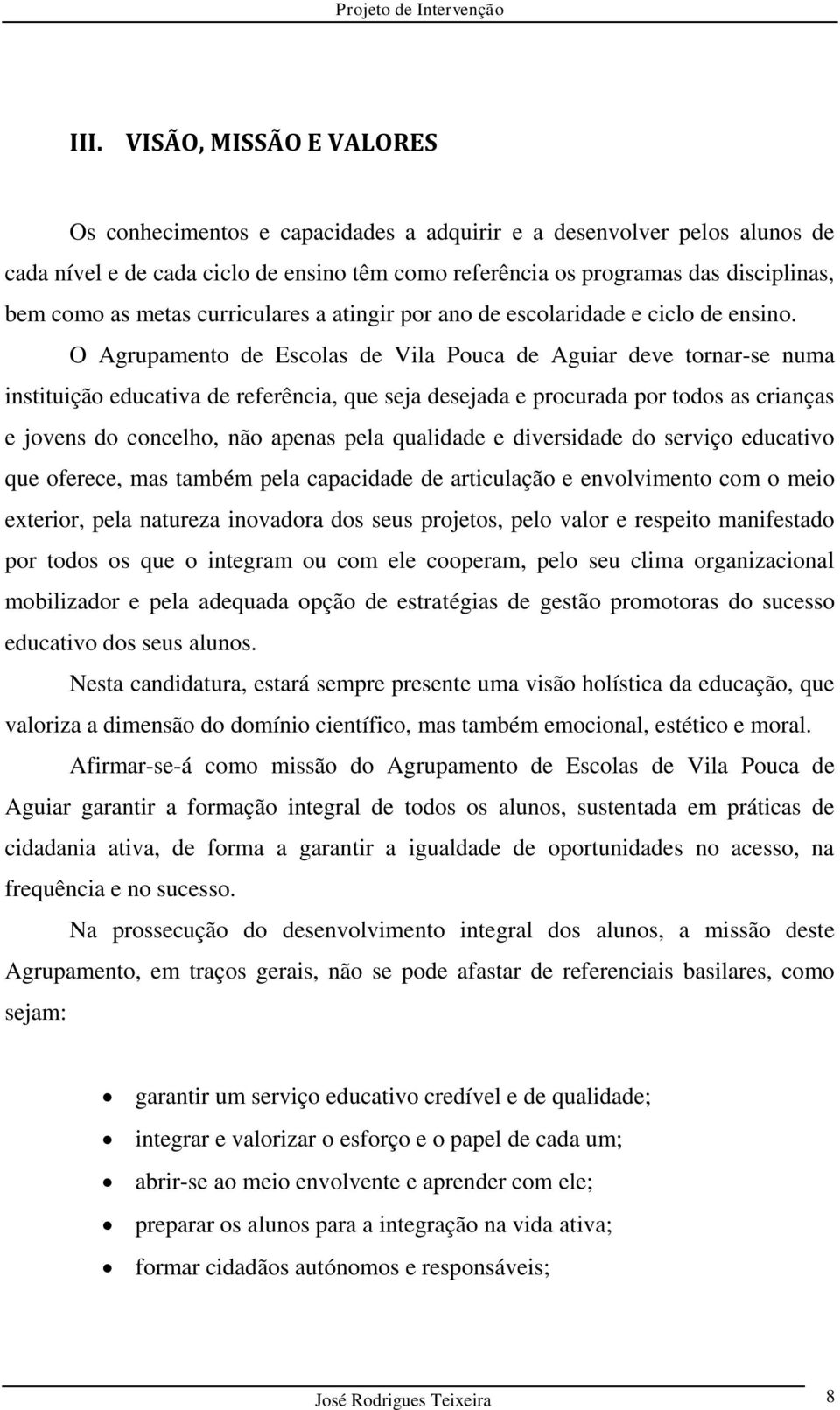 O Agrupamento de Escolas de Vila Pouca de Aguiar deve tornar-se numa instituição educativa de referência, que seja desejada e procurada por todos as crianças e jovens do concelho, não apenas pela