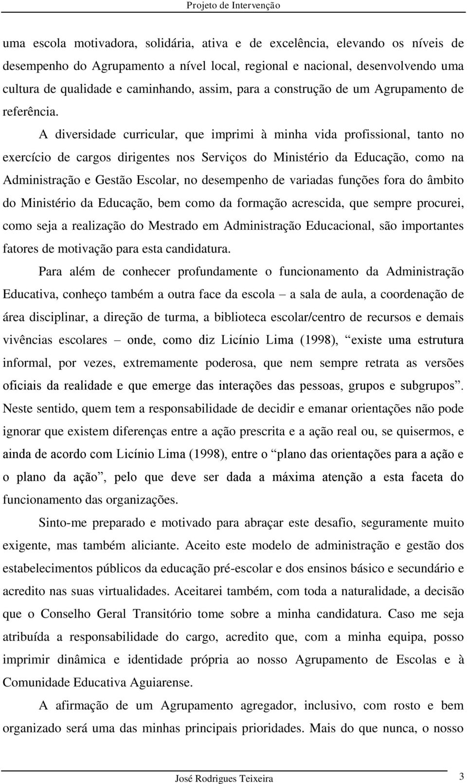 A diversidade curricular, que imprimi à minha vida profissional, tanto no exercício de cargos dirigentes nos Serviços do Ministério da Educação, como na Administração e Gestão Escolar, no desempenho