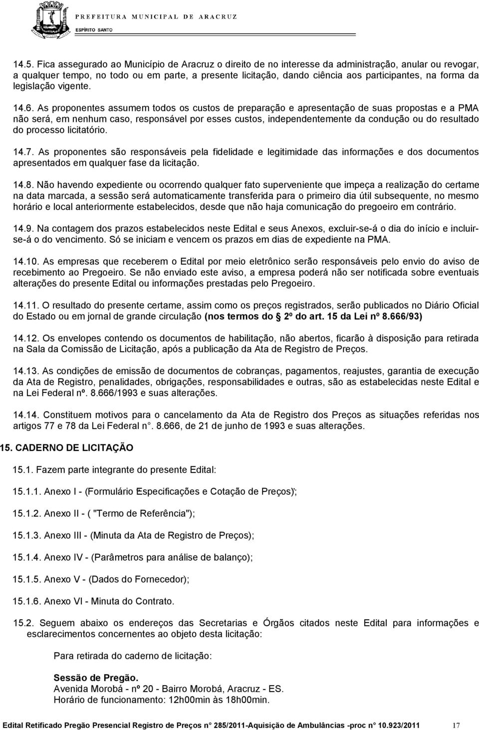 As proponentes assumem todos os custos de preparação e apresentação de suas propostas e a PMA não será, em nenhum caso, responsável por esses custos, independentemente da condução ou do resultado do