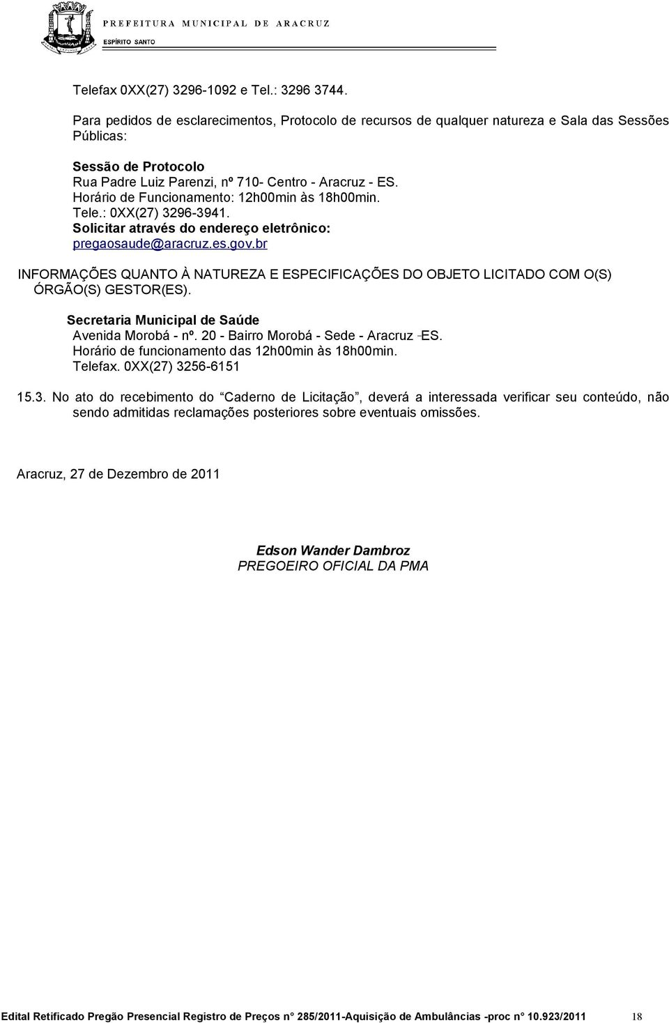 Horário de Funcionamento: 12h00min às 18h00min. Tele.: 0XX(27) 3296-3941. Solicitar através do endereço eletrônico: pregaosaude@aracruz.es.gov.