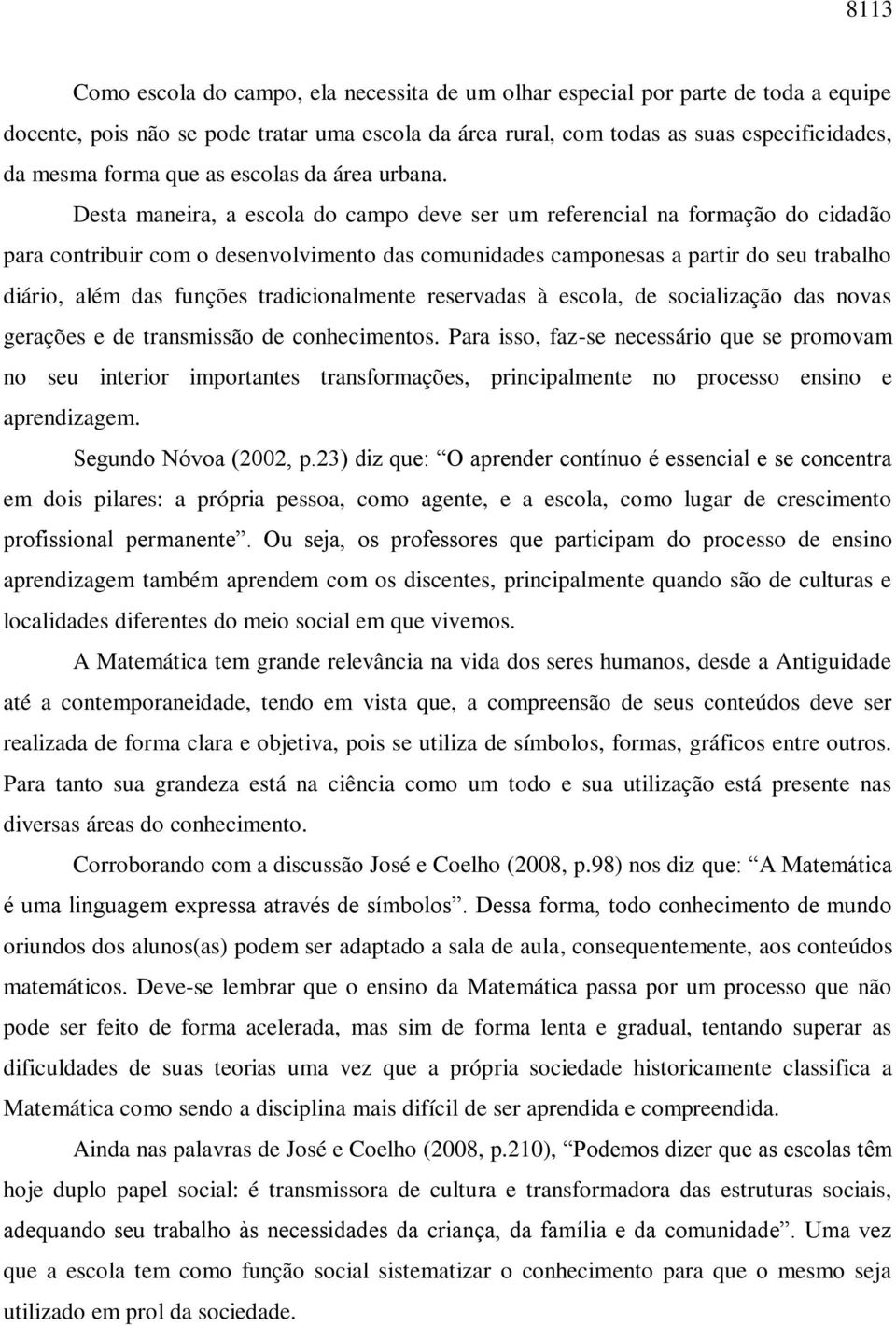 Desta maneira, a escola do campo deve ser um referencial na formação do cidadão para contribuir com o desenvolvimento das comunidades camponesas a partir do seu trabalho diário, além das funções