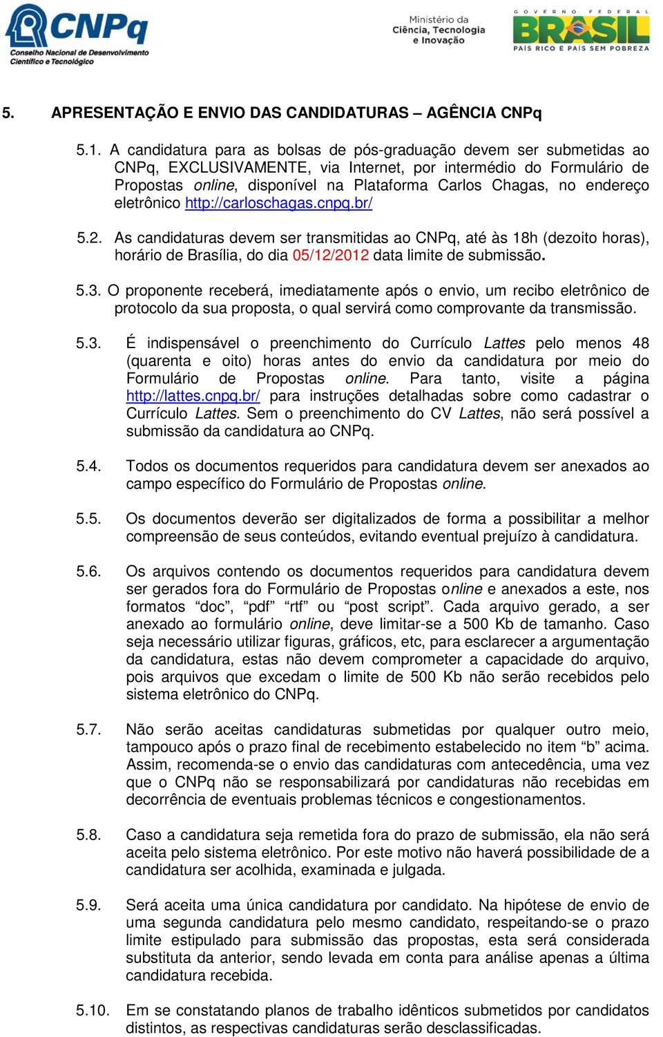 endereço eletrônico http://carloschagas.cnpq.br/ 5.2. As candidaturas devem ser transmitidas ao CNPq, até às 18h (dezoito horas), horário de Brasília, do dia 05/12/2012 data limite de submissão. 5.3.
