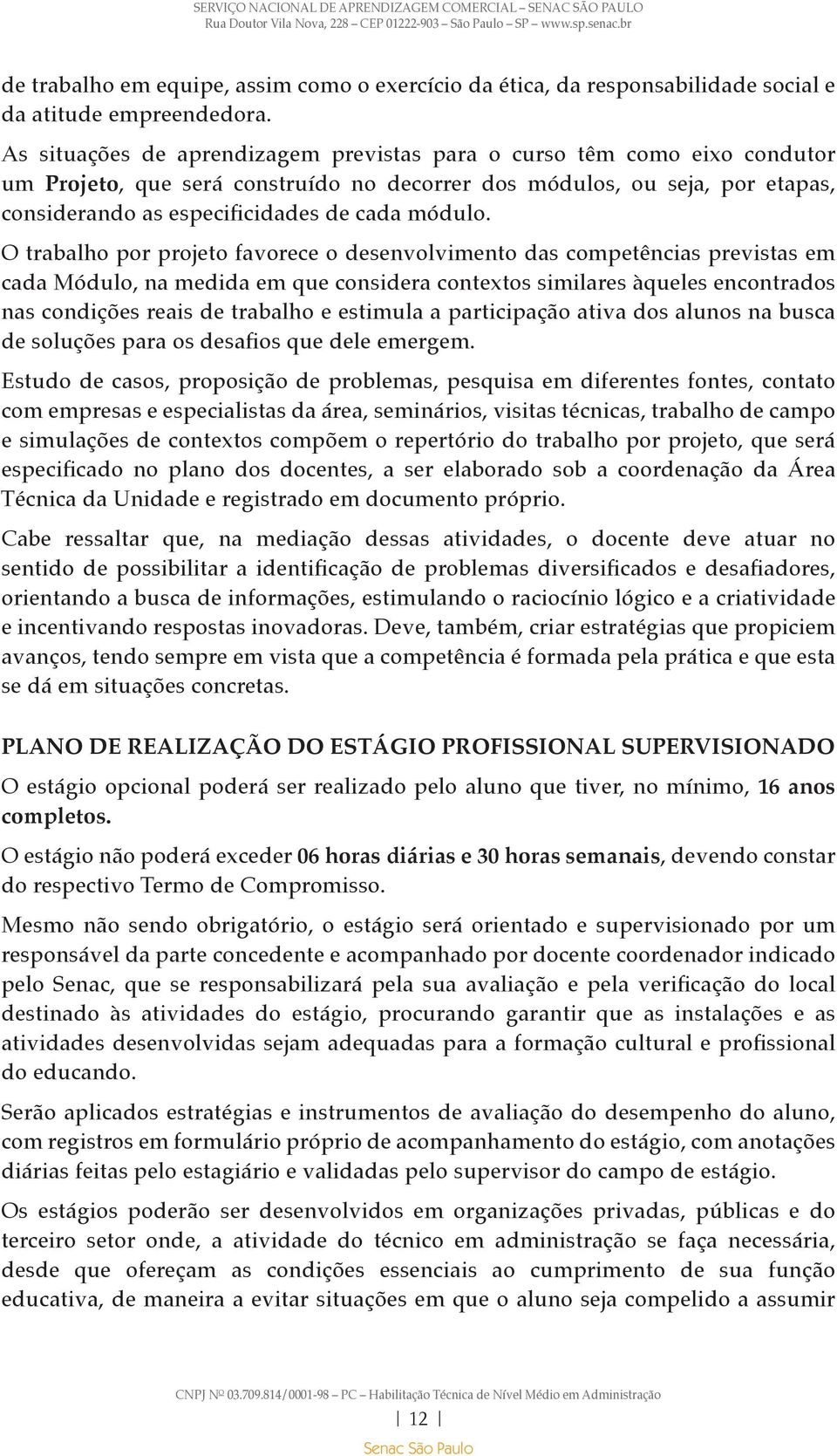 O trabalho por projeto favorece o desenvolvimento das competências previstas em cada Módulo, na medida em que considera contextos similares àqueles encontrados nas condições reais de trabalho e