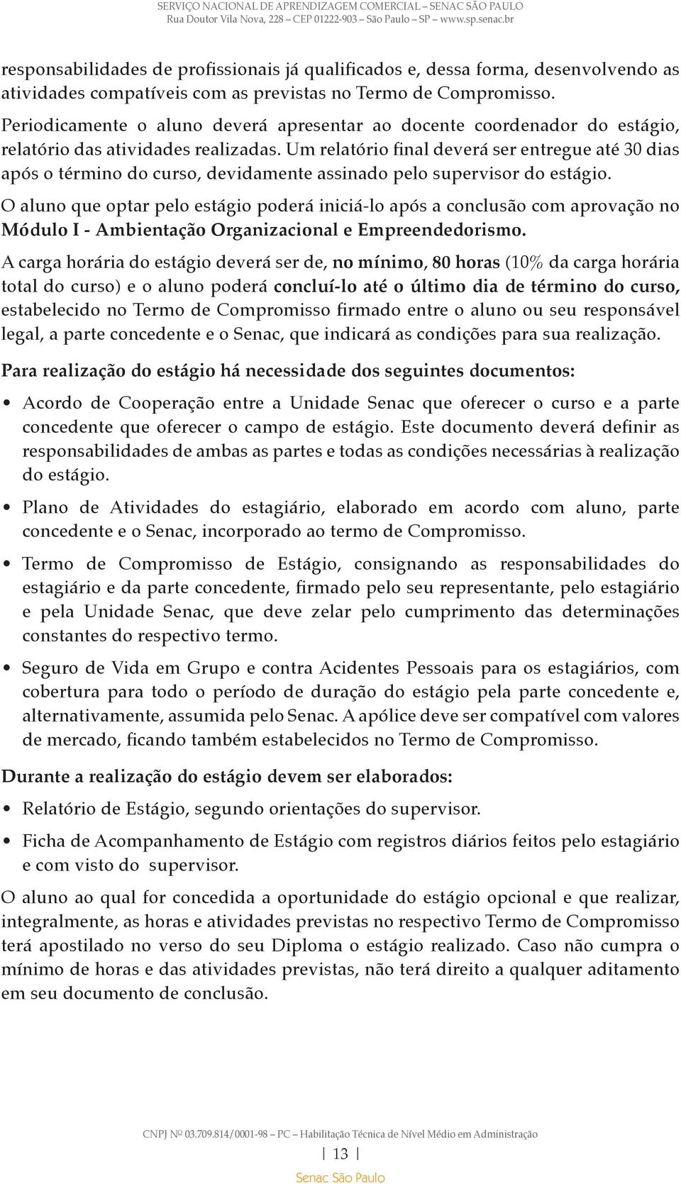 Um relatório final deverá ser entregue até 30 dias após o término do curso, devidamente assinado pelo supervisor do estágio.