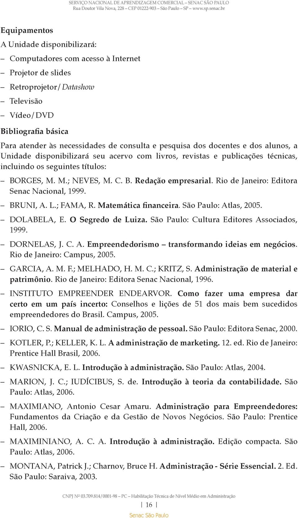 Rio de Janeiro: Editora Senac Nacional, 1999. BRUNI, A. L.; FAMA, R. Matemática financeira. São Paulo: Atlas, 2005. DOLABELA, E. O Segredo de Luiza. São Paulo: Cultura Editores Associados, 1999.