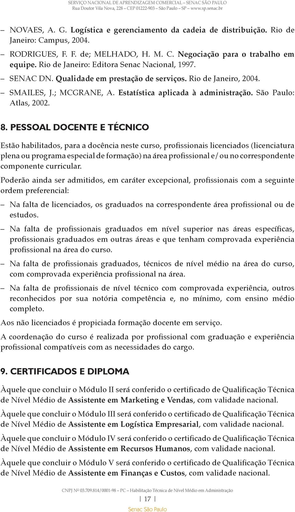 8. PESSOAL DOCENTE E TÉCNICO Estão habilitados, para a docência neste curso, profissionais licenciados (licenciatura plena ou programa especial de formação) na área profissional e/ou no